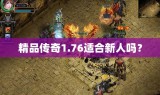 精品传奇1.76适合新人吗？