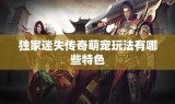 独家迷失传奇萌宠玩法有哪些特色