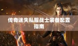 传奇迷失私服战士装备配置指南