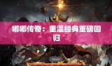 嘟嘟传奇：重温经典重磅回归