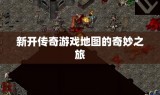 新开传奇游戏地图的奇妙之旅