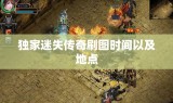 独家迷失传奇刷图时间以及地点