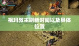 祖玛教主刷新时间以及具体位置