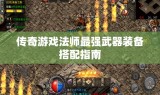 传奇游戏法师最强武器装备搭配指南