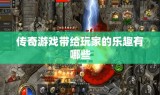 传奇游戏带给玩家的乐趣有哪些