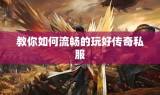 教你如何流畅的玩好传奇私服