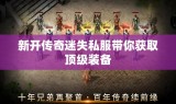 新开传奇迷失私服带你获取顶级装备