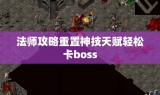 法师攻略重置神技天赋轻松卡boss