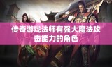 传奇游戏法师有强大魔法攻击能力的角色