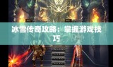 冰雪传奇攻略：掌握游戏技巧