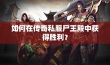 如何在传奇私服尸王殿中获得胜利？