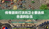 传奇游戏打沃玛卫士要选择合适的队伍