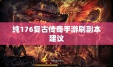 纯176复古传奇手游刷副本建议