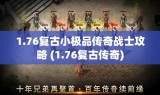 1.76复古小极品传奇战士攻略 (1.76复古传奇)