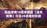 热血传奇18周年新区【迷失传奇】今日20点准时开放