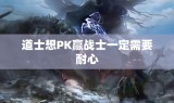 道士想PK赢战士一定需要耐心