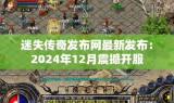 迷失传奇发布网最新发布：2024年12月震撼开服