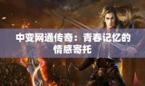 中变网通传奇：青春记忆的情感寄托
