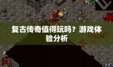 复古传奇值得玩吗？游戏体验分析