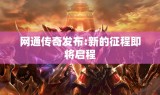网通传奇发布:新的征程即将启程