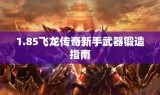 1.85飞龙传奇新手武器锻造指南
