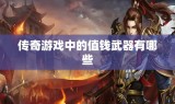 传奇游戏中的值钱武器有哪些