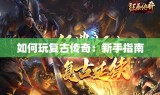 如何玩复古传奇：新手指南