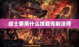 战士要用什么技能克制法师