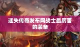 迷失传奇发布网战士最厉害的装备