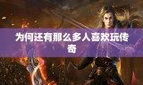 为何还有那么多人喜欢玩传奇