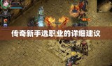 传奇新手选职业的详细建议