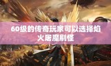 60级的传奇玩家可以选择焰火屠魔刷怪