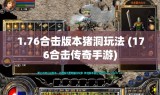 1.76合击版本猪洞玩法 (176合击传奇手游)