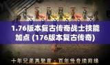 1.76版本复古传奇战士技能加点 (176版本复古传奇)