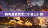 传奇全新战士三职业已开放