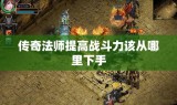 传奇法师提高战斗力该从哪里下手