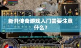 新开传奇游戏入门需要注意什么？