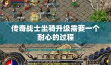传奇战士坐骑升级需要一个耐心的过程