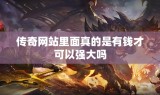 传奇网站里面真的是有钱才可以强大吗
