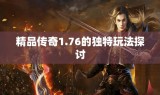 精品传奇1.76的独特玩法探讨