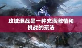 攻城混战是一种充满激情和挑战的玩法