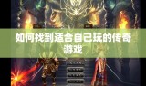 如何找到适合自己玩的传奇游戏