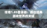 传奇1.85登录器：通往经典游戏世界的关键