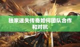 独家迷失传奇如何团队合作和对抗
