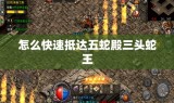 怎么快速抵达五蛇殿三头蛇王