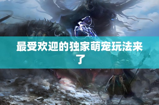 最受欢迎的独家萌宠玩法来了