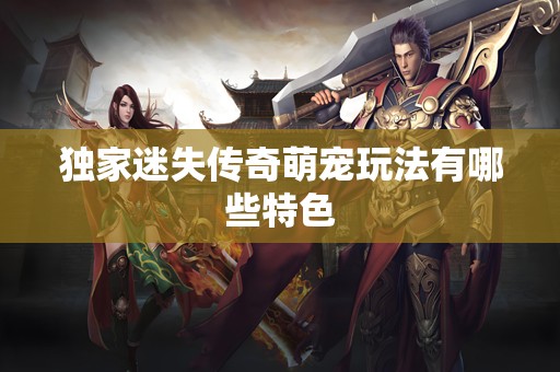 独家迷失传奇萌宠玩法有哪些特色