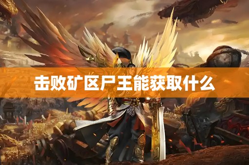 击败矿区尸王能获取什么