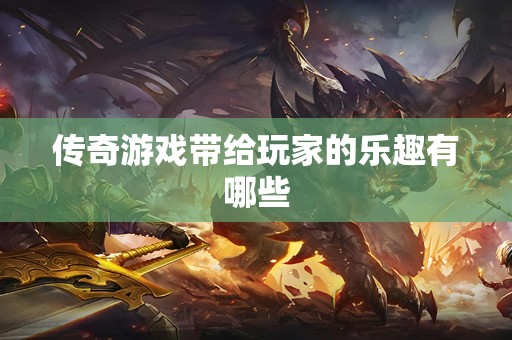 传奇游戏带给玩家的乐趣有哪些