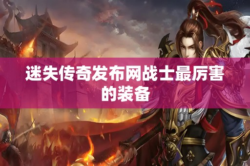 迷失传奇发布网战士最厉害的装备
